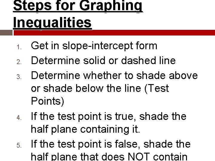 Steps for Graphing Inequalities 1. 2. 3. 4. 5. Get in slope-intercept form Determine