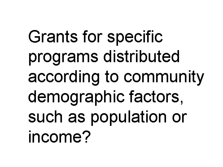 Grants for specific programs distributed according to community demographic factors, such as population or