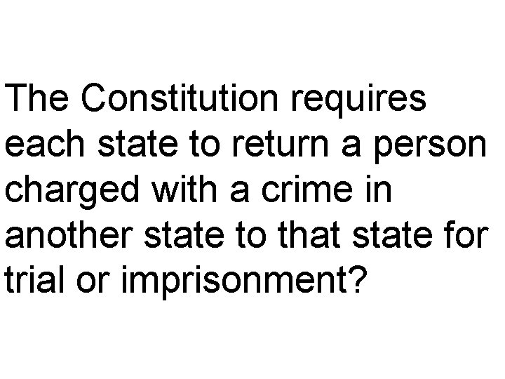 The Constitution requires each state to return a person charged with a crime in