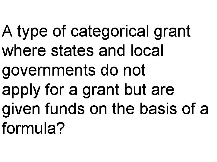 A type of categorical grant where states and local governments do not apply for