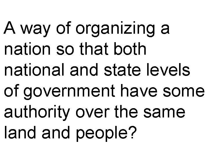 A way of organizing a nation so that both national and state levels of