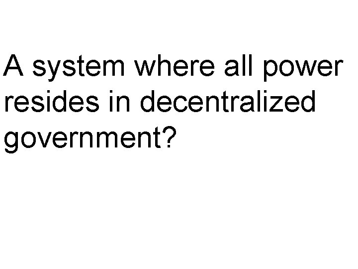 A system where all power resides in decentralized government? 