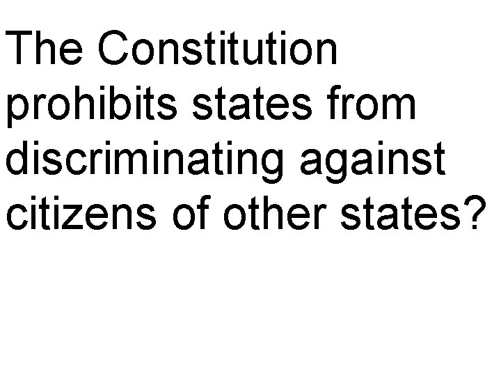 The Constitution prohibits states from discriminating against citizens of other states? 