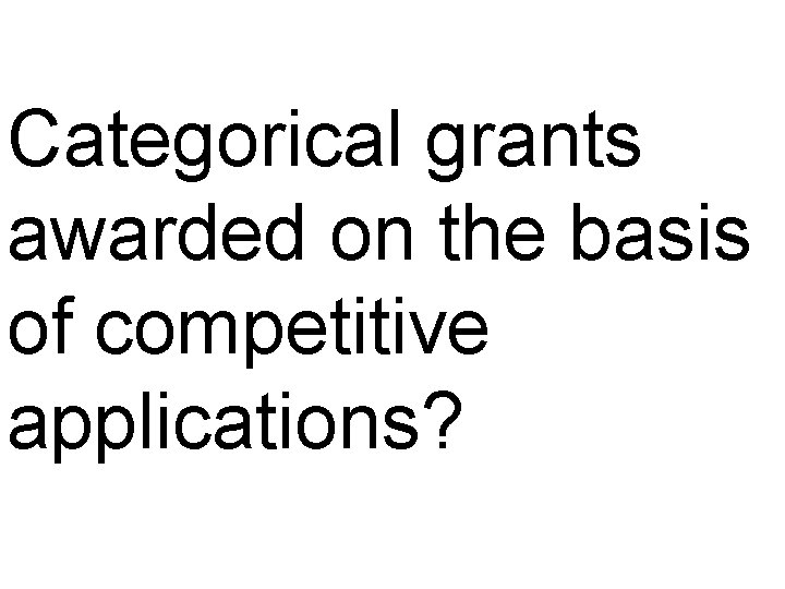 Categorical grants awarded on the basis of competitive applications? 
