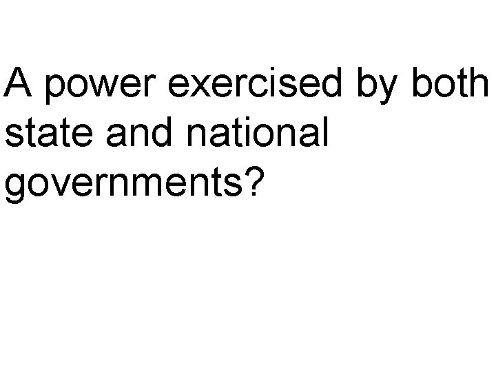 A power exercised by both state and national governments? 