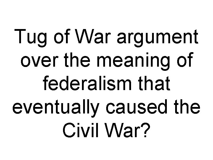 Tug of War argument over the meaning of federalism that eventually caused the Civil