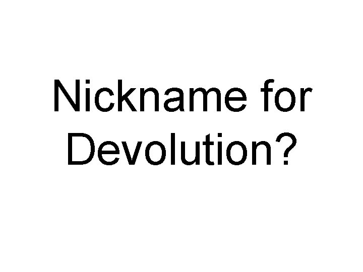 Nickname for Devolution? 