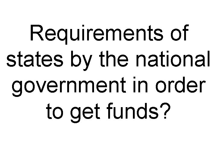 Requirements of states by the national government in order to get funds? 