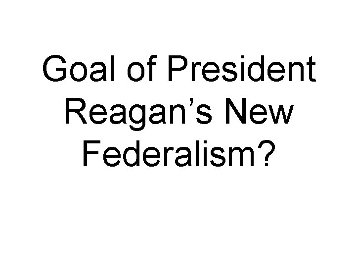Goal of President Reagan’s New Federalism? 