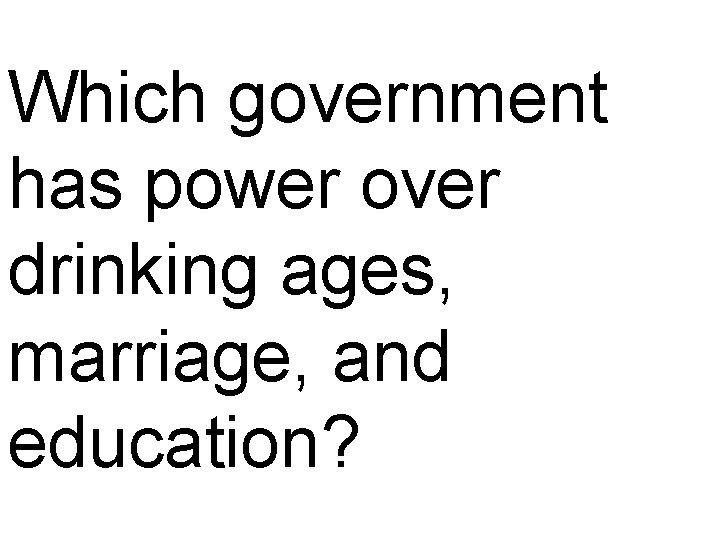 Which government has power over drinking ages, marriage, and education? 