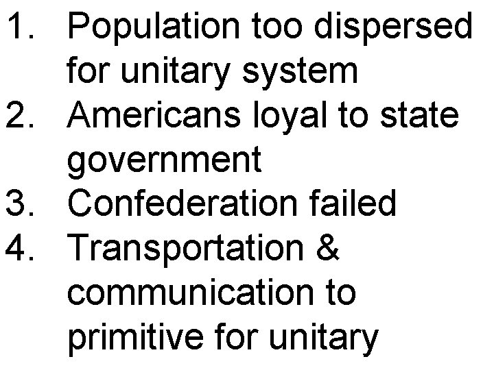 1. Population too dispersed for unitary system 2. Americans loyal to state government 3.