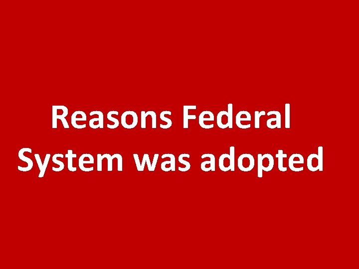 Reasons Federal System was adopted 