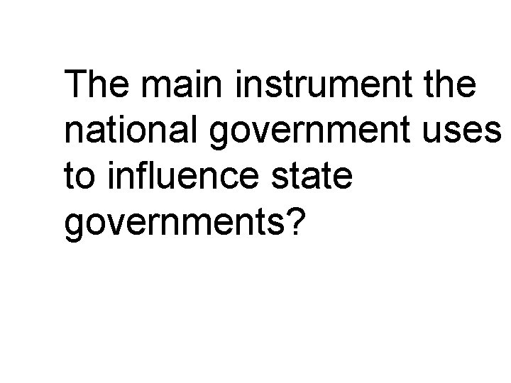 The main instrument the national government uses to influence state governments? 