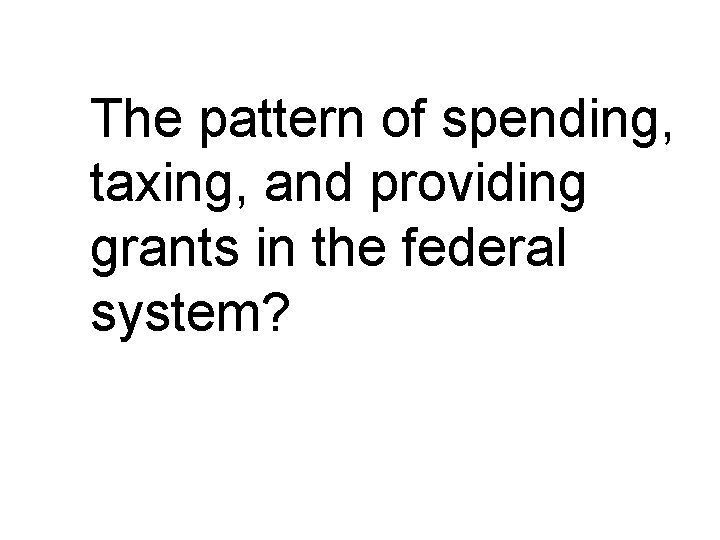 The pattern of spending, taxing, and providing grants in the federal system? 