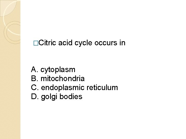 �Citric acid cycle occurs in A. cytoplasm B. mitochondria C. endoplasmic reticulum D. golgi