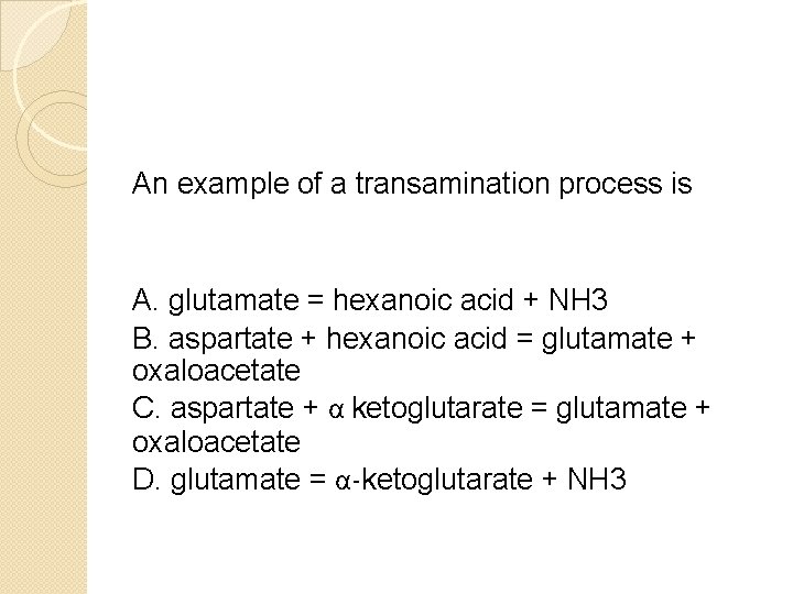 An example of a transamination process is A. glutamate = hexanoic acid + NH