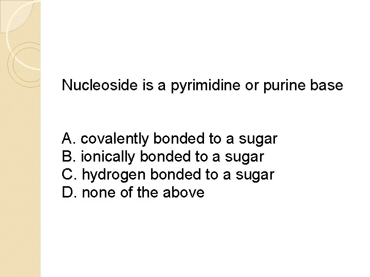 Nucleoside is a pyrimidine or purine base A. covalently bonded to a sugar B.