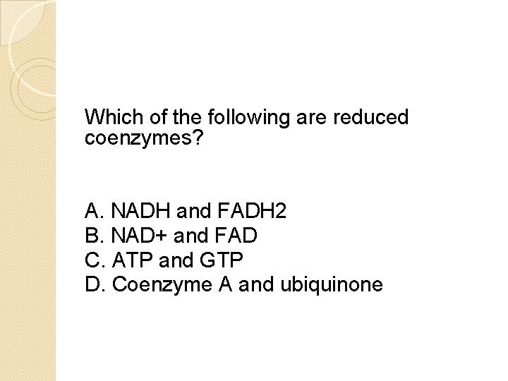 Which of the following are reduced coenzymes? A. NADH and FADH 2 B. NAD+