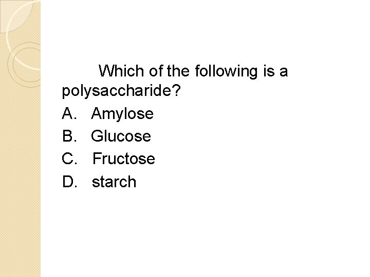 Which of the following is a polysaccharide? A. Amylose B. Glucose C. Fructose D.