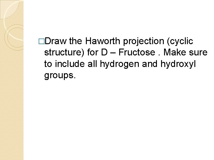 �Draw the Haworth projection (cyclic structure) for D – Fructose. Make sure to include