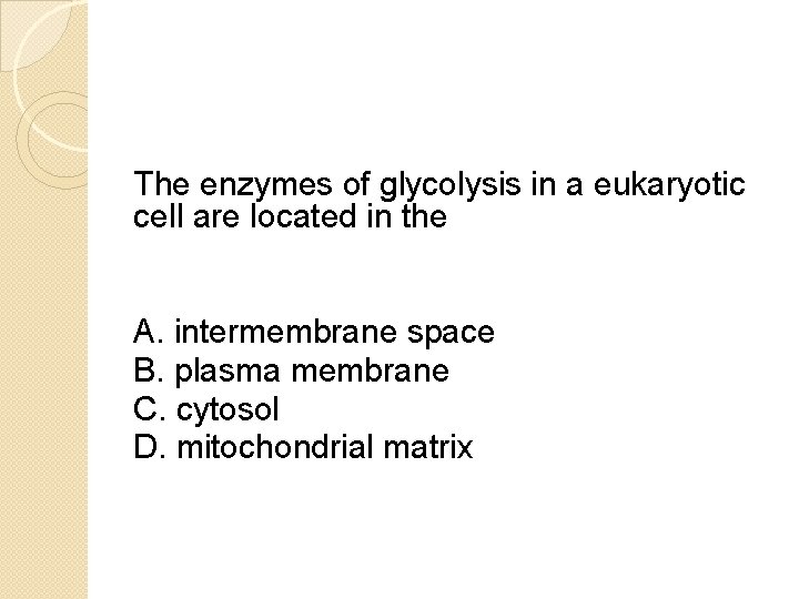 The enzymes of glycolysis in a eukaryotic cell are located in the A. intermembrane