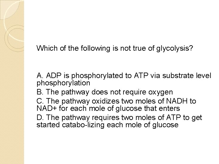 Which of the following is not true of glycolysis? A. ADP is phosphorylated to
