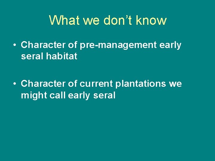 What we don’t know • Character of pre-management early seral habitat • Character of