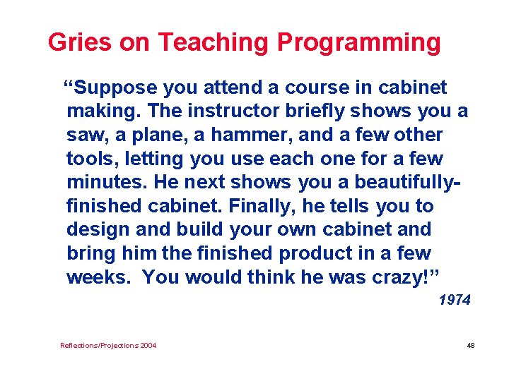 Gries on Teaching Programming “Suppose you attend a course in cabinet making. The instructor