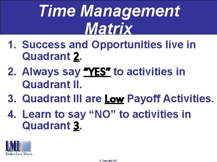 Time Management Matrix 1. Success and Opportunities live in Quadrant 2. 2. Always say