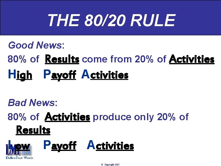 THE 80/20 RULE Good News: 80% of Results come from 20% of Activities High