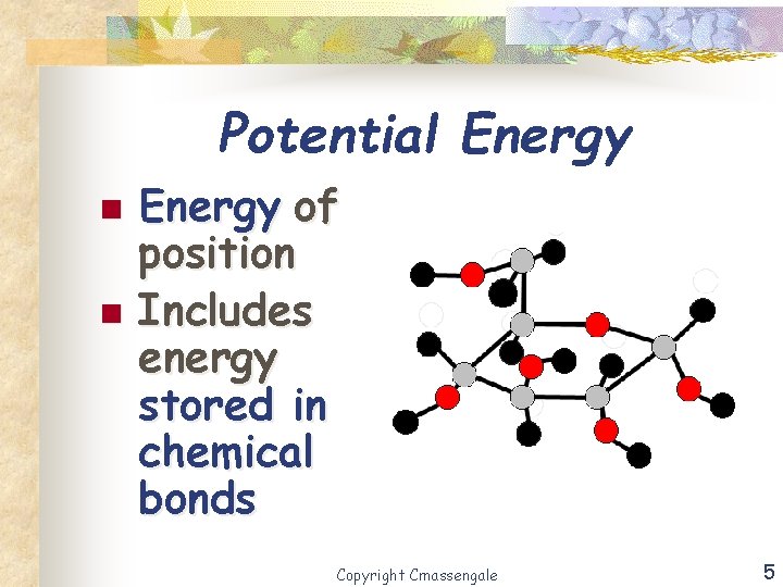 Potential Energy n n Energy of position Includes energy stored in chemical bonds Copyright