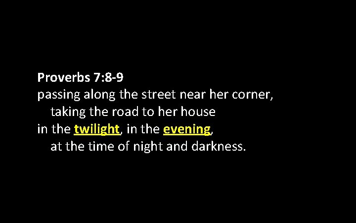 Proverbs 7: 8 -9 passing along the street near her corner, taking the road