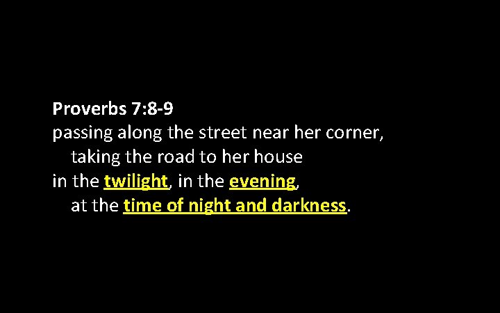 Proverbs 7: 8 -9 passing along the street near her corner, taking the road