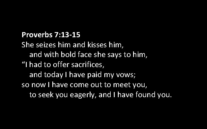 Proverbs 7: 13 -15 She seizes him and kisses him, and with bold face