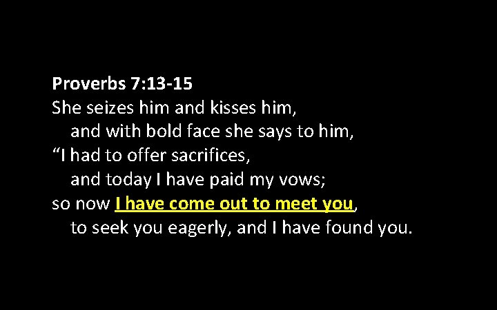 Proverbs 7: 13 -15 She seizes him and kisses him, and with bold face