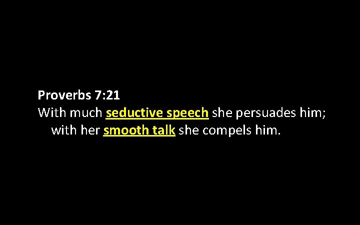 Proverbs 7: 21 With much seductive speech she persuades him; with her smooth talk