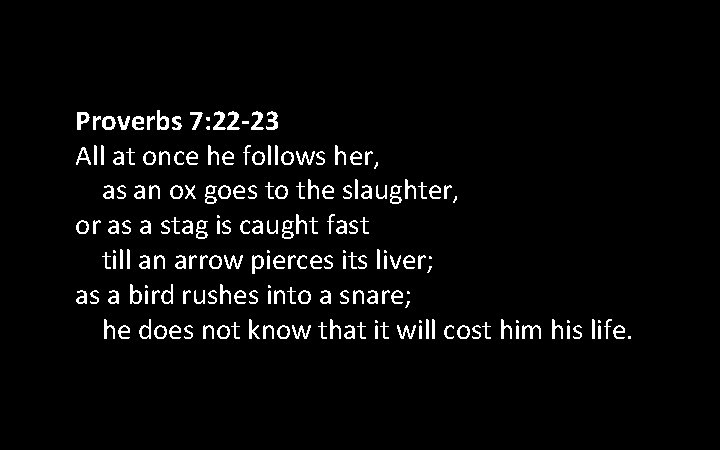 Proverbs 7: 22 -23 All at once he follows her, as an ox goes