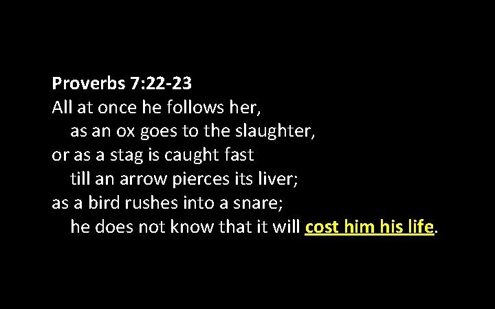 Proverbs 7: 22 -23 All at once he follows her, as an ox goes