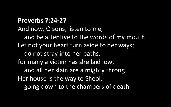 Proverbs 7: 24 -27 And now, O sons, listen to me, and be attentive