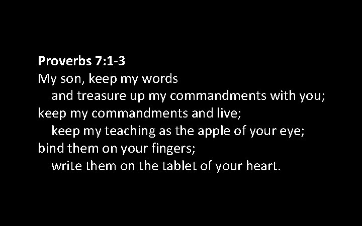 Proverbs 7: 1 -3 My son, keep my words and treasure up my commandments