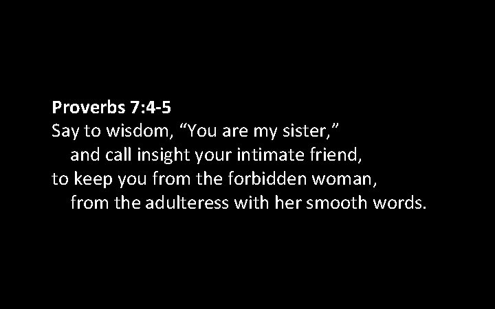 Proverbs 7: 4 -5 Say to wisdom, “You are my sister, ” and call