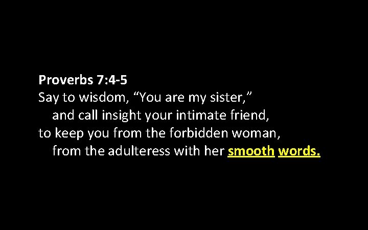 Proverbs 7: 4 -5 Say to wisdom, “You are my sister, ” and call