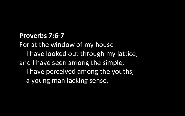 Proverbs 7: 6 -7 For at the window of my house I have looked