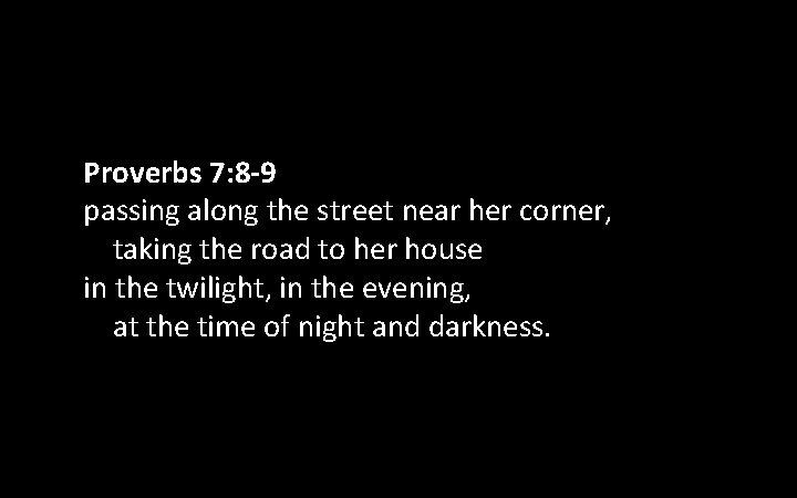 Proverbs 7: 8 -9 passing along the street near her corner, taking the road