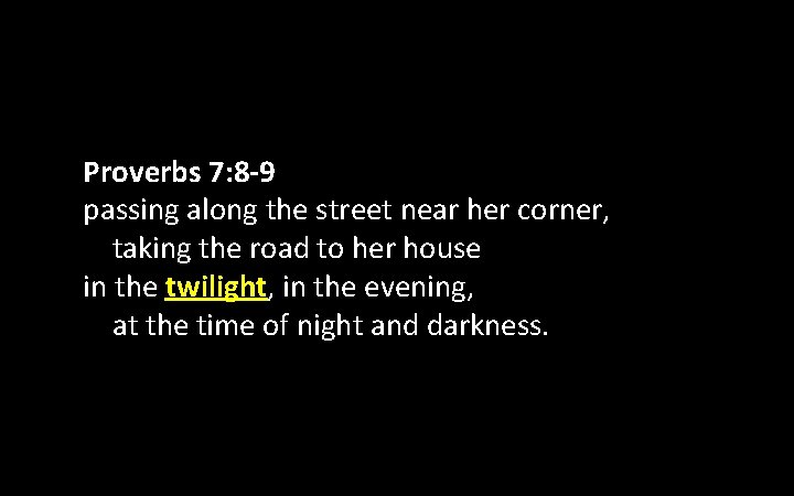 Proverbs 7: 8 -9 passing along the street near her corner, taking the road