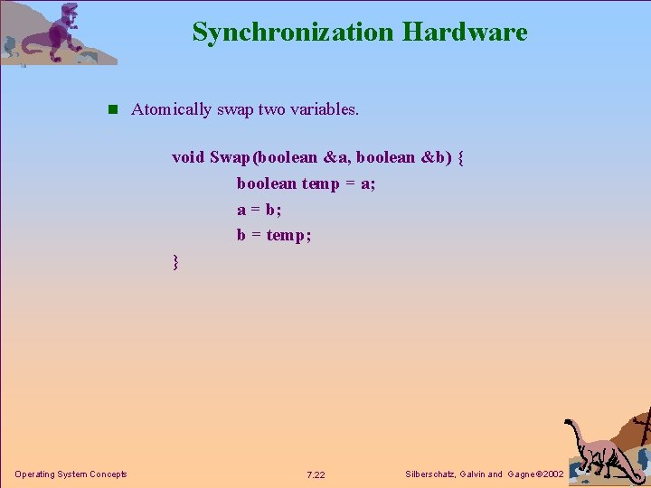 Synchronization Hardware n Atomically swap two variables. void Swap(boolean &a, boolean &b) { boolean