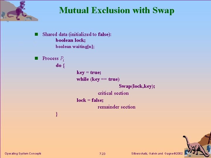 Mutual Exclusion with Swap n Shared data (initialized to false): boolean lock; boolean waiting[n];