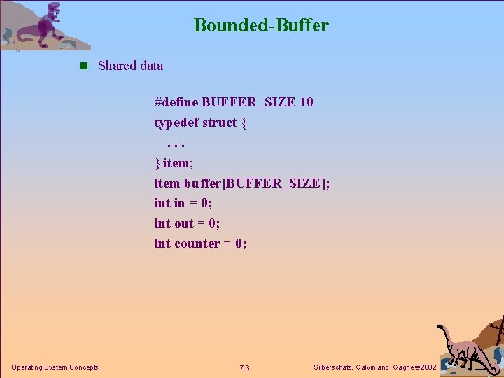 Bounded-Buffer n Shared data #define BUFFER_SIZE 10 typedef struct {. . . } item;