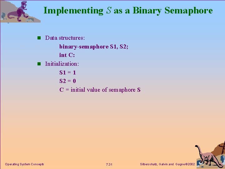 Implementing S as a Binary Semaphore n Data structures: binary-semaphore S 1, S 2;