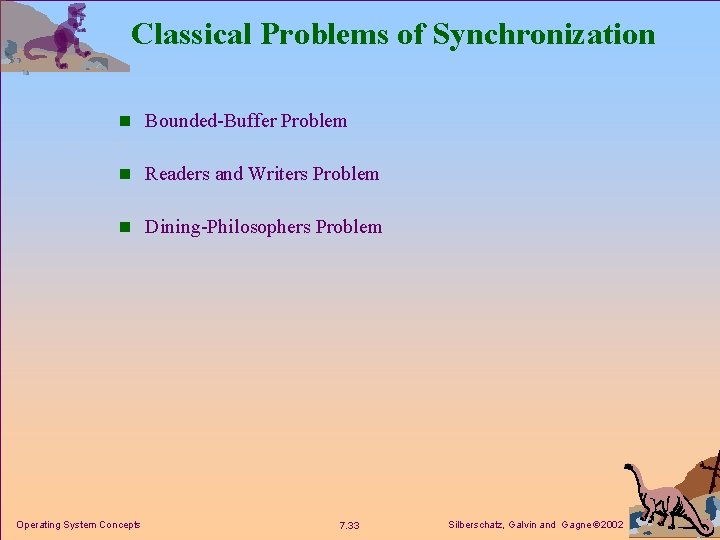 Classical Problems of Synchronization n Bounded-Buffer Problem n Readers and Writers Problem n Dining-Philosophers